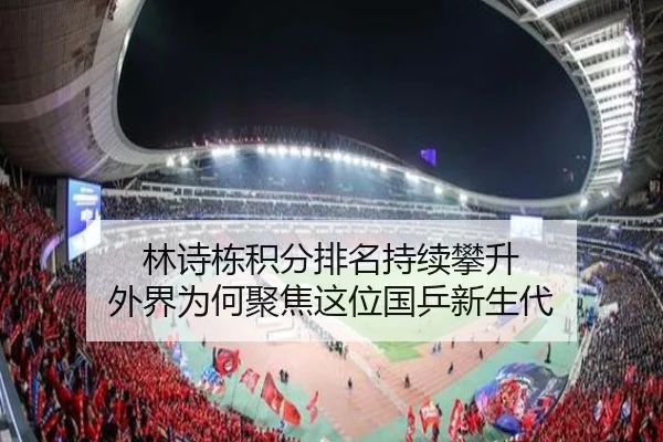 林诗栋积分排名持续攀升 外界为何聚焦这位国乒新生代